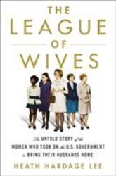 The League of Wives : The Untold Story of the Women Who Took on the U. S. Government to Bring Their Husbands Home