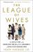 The League of Wives : The Untold Story of the Women Who Took on the U. S. Government to Bring Their Husbands Home