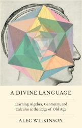 A Divine Language : Learning Algebra, Geometry, and Calculus at the Edge of Old Age