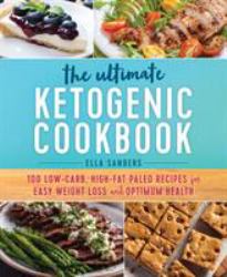 The Ultimate Ketogenic Cookbook : 100 Low-Carb, High-Fat Paleo Recipes for Easy Weight Loss and Optimum Health