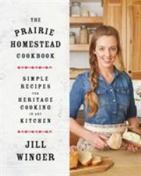 The Prairie Homestead Cookbook : Simple Recipes for Heritage Cooking in Any Kitchen