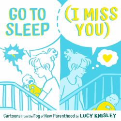 Go to Sleep (I Miss You) : Cartoons from the Fog of New Parenthood