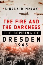 The Fire and the Darkness : The Bombing of Dresden 1945