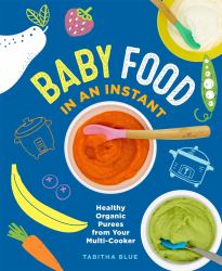 Baby Food in an Instant : Healthy Organic Purees from Your Multi-Cooker