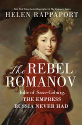 The Rebel Romanov : Julie of Saxe-Coburg, the Empress Russia Never Had