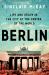 Berlin: Life and Death in the City at the Center of the World : Life and Death in the City at the Center of the World