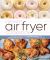 The Skinny Air Fryer Cookbook : The Best Recipes for Cutting the Fat and Keeping the Flavor in Your Favorite Fried Foods