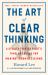 The Art of Clear Thinking : A Stealth Fighter Pilot's Timeless Rules for Making Tough Decisions