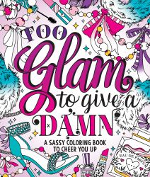 Too Glam to Give a Damn : A Sassy Coloring Book to Cheer You Up