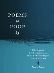 Poems to Poop By : Silly Sonnets, Lewd Limericks, and Other Bathroom Rhymes to Pass the Time