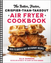 The Better, Faster, Crispier-Than-Takeout Air Fryer Cookbook : Over 75 Quick and Easy Restaurant Recipes