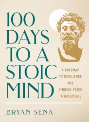 100 Days to a Stoic Mind : A Roadmap to Resilience and Finding Peace in Discipline