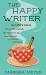 The Happy Writer : Get More Ideas, Write More Words, and Find More Joy from First Draft to Publication and Beyond