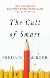 The Cult of Smart : How Our Broken Education System Perpetuates Social Injustice