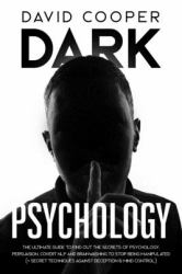 Dark Psychology : Ultimate Guide to Find Out the Secrets of Psychology, Persuasion, Covert NLP and Brainwashing to Stop Being Manipulated (+ Secret Techniques Against Deception & Mind Control)