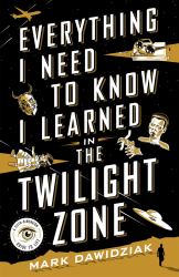 Everything I Need to Know I Learned in the Twilight Zone : A Fifth-Dimension Guide to Life