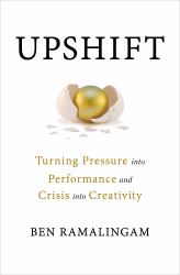 Upshift : Turning Pressure into Performance and Crisis into Creativity