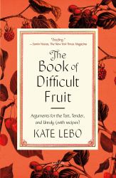 The Book of Difficult Fruit : Arguments for the Tart, Tender, and Unruly (with Recipes)