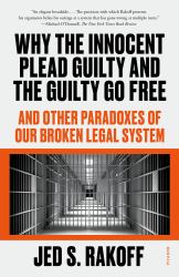 Why the Innocent Plead Guilty and the Guilty Go Free : And Other Paradoxes of Our Broken Legal System