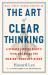 The Art of Clear Thinking : A Stealth Fighter Pilot's Timeless Rules for Making Tough Decisions