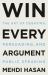 Win Every Argument : The Art of Debating, Persuading, and Public Speaking