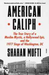 American Caliph : The True Story of a Muslim Mystic, a Hollywood Epic, and the 1977 Siege of Washington, DC