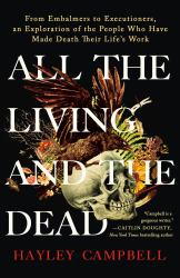 All the Living and the Dead : From Embalmers to Executioners, an Exploration of the People Who Have Made Death Their Life's Work