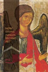 How Divine Images Became Art : Essays on the Rediscovery, Study and Collecting of Medieval Icons in the Belle Époque