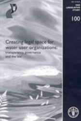 Creating Legal Space for Water Use Organizations: Transparency, Governance and the Law : FAO Legislative Study No. 100