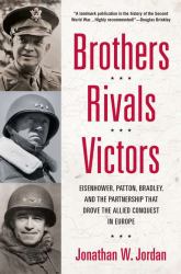 Brothers, Rivals, Victors : Eisenhower, Patton, Bradley and the Partnership That Drove the Allied Conquest in Europe