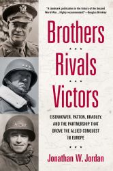 Brothers, Rivals, Victors : Eisenhower, Patton, Bradley and the Partnership That Drove the Allied Conquest in Europe