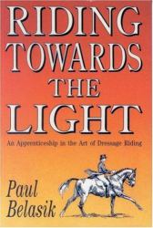 Riding Towards the Light : An Apprenticeship in the Art of Dressage Riding