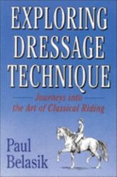 Exploring Dressage Technique : Journeys into the Art of Classical Riding