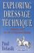 Exploring Dressage Technique : Journeys into the Art of Classical Riding