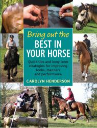 Bring Out the Best in Your Horse : Quick Tips and Long-Term Strategies for Improving Looks, Manners and Performance