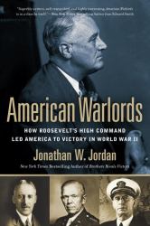 American Warlords : How Roosevelt's High Command Led America to Victory in World War II