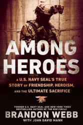 Among Heroes : A U. S. Navy SEAL's True Story of Friendship, Heroism, and the Ultimate Sacrifice