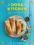 Dosa Kitchen : Recipes for India's Favorite Street Food: a Cookbook