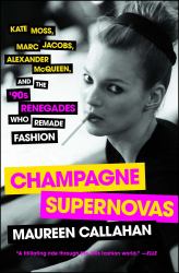 Champagne Supernovas : Kate Moss, Marc Jacobs, Alexander Mcqueen, and the '90s Renegades Who Remade Fashion