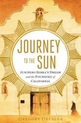 Journey to the Sun : Junipero Serra's Dream and the Founding of California