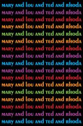 Mary and Lou and Rhoda and Ted : And All the Brilliant Minds Who Made the Mary Tyler Moore Show a Classic