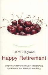 Happy Retirement : Simple Ways to Transform Your Relationships, Self-Esteem and Well-Being