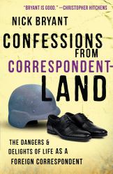 Confessions from Correspondentland : The Dangers and Delights of Life As a Foreign Correspondent