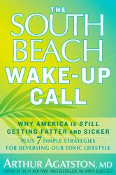 The South Beach Wake-Up Call : Why America Is Still Getting Fatter and Sicker, Plus 7 Simple Strategies for Reversing Our Toxic Lifestyle