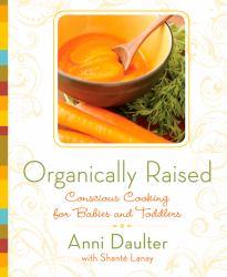 Organically Raised : Conscious Cooking for Babies and Toddlers: a Cookbook