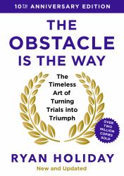 The Obstacle Is the Way : The Ancient Art of Turning Adversity to Advantage