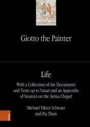 Giotto the Painter : With a Collection of the Documents and Texts up to Vasari and an Appendix of Sources on the Arena Chapel