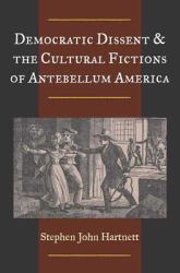 Democratic Dissent and the Cultural Fictions of Antebellum America