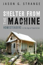 Shelter from the Machine : Homesteaders in the Age of Capitalism