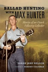 Ballad Hunting with Max Hunter : Stories of an Ozark Folksong Collector